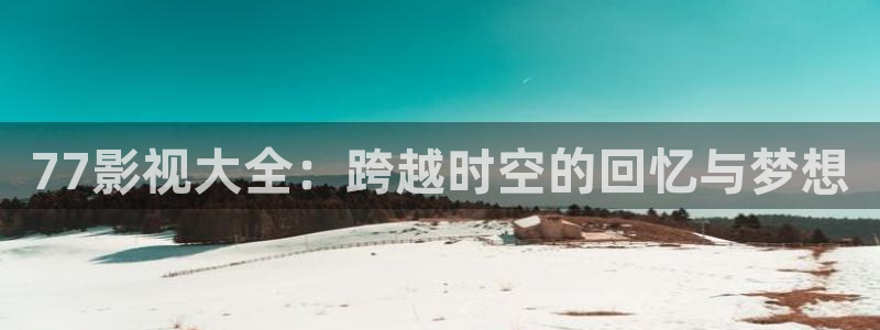 西瓜影院人民的名义：77影视大全：跨越时空的回忆与梦想